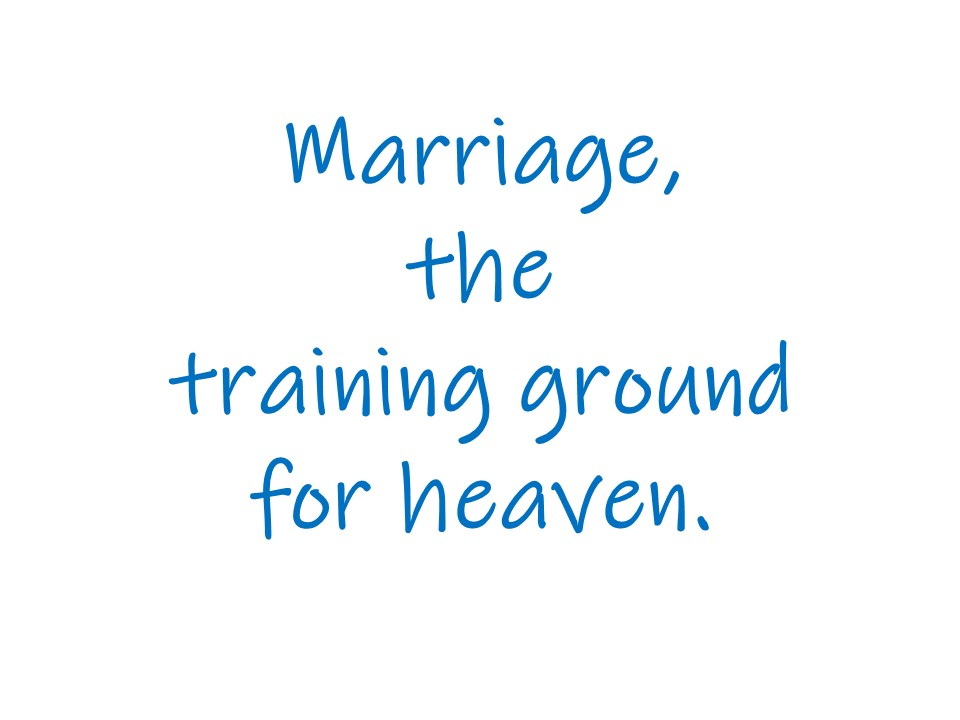 Marriage. The Training Ground Of Heaven.